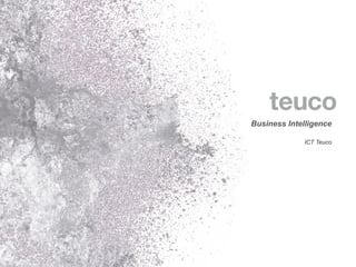 Business Intelligence

             ICT Teuco
 