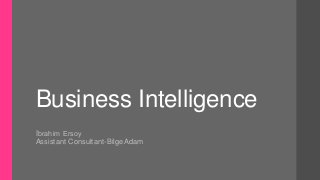Business Intelligence
İbrahim Ersoy
Assistant Consultant-BilgeAdam
 