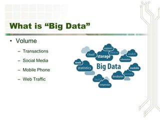 What is “Big Data”
• Volume
– Transactions
– Social Media
– Mobile Phone
– Web Traffic
 