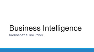 Business Intelligence
MICROSOFT BI SOLUTION
 