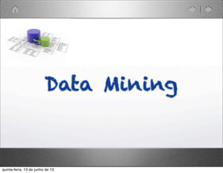 Data Mining
quinta-feira, 13 de junho de 13
 