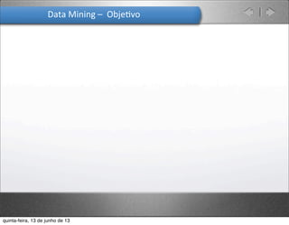 Data	
  Mining	
  –	
  	
  Obje.vo
quinta-feira, 13 de junho de 13
 