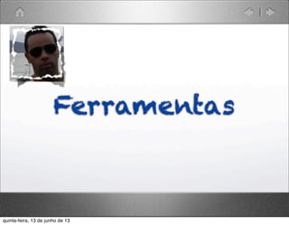 Ferramentas
quinta-feira, 13 de junho de 13
 