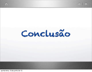 Conclusão
quinta-feira, 13 de junho de 13
 