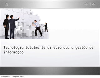 Tecnologia totalmente direcionada a gestão de
informação
quinta-feira, 13 de junho de 13
 