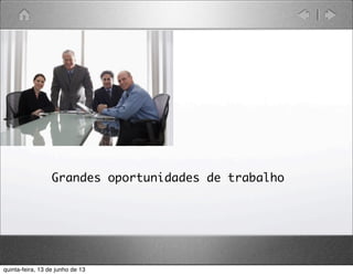 Grandes oportunidades de trabalho
quinta-feira, 13 de junho de 13
 
