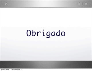 Obrigado
quinta-feira, 13 de junho de 13
 