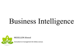 Business Intelligence
MESELLEM Ahmed
Consultant en management & médias sociaux
 