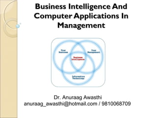 Business Intelligence And
Computer Applications In
Management

Dr. Anuraag Awasthi
anuraag_awasthi@hotmail.com / 9810068709

 