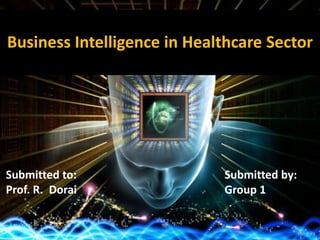 Submitted to:
Prof. R. Dorai
Submitted by:
Group 1
Business Intelligence in Healthcare Sector
 