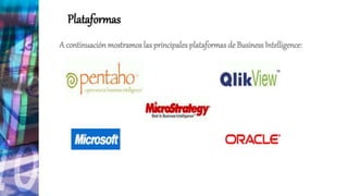 Plataformas
A continuaciónmostramos las principales plataformas de BusinessIntelligence:
 