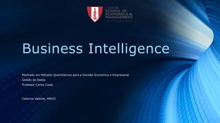 Business Intelligence
Mestrado em Métodos Quantitativos para a Decisão Económica e Empresarial
Gestão de Dados
Professor Carlos Costa
Catarina Valente, 49910
 