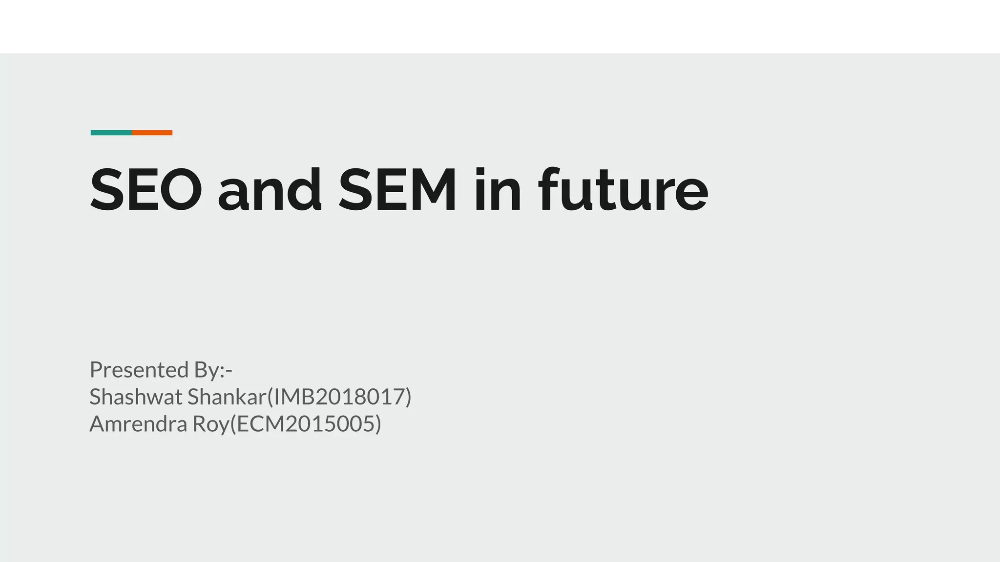 SEO and SEM in future
Presented By:-
Shashwat Shankar(IMB2018017)
Amrendra Roy(ECM2015005)
 