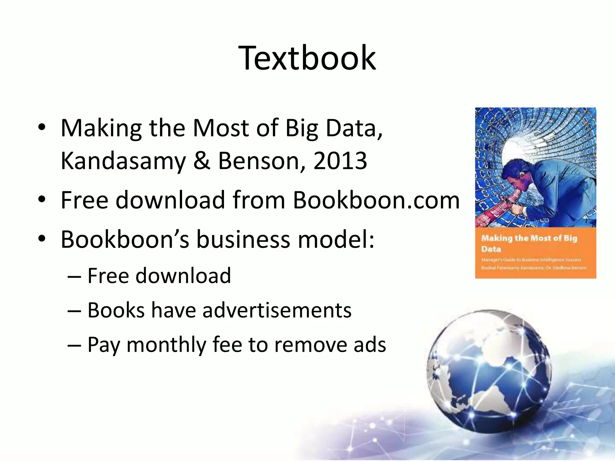 Textbook
• Making the Most of Big Data,
Kandasamy & Benson, 2013
• Free download from Bookboon.com
• Bookboon’s business model:
– Free download
– Books have advertisements
– Pay monthly fee to remove ads
 