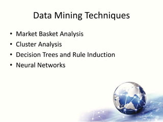 Data Mining Techniques
• Market Basket Analysis
• Cluster Analysis
• Decision Trees and Rule Induction
• Neural Networks
 