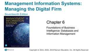 Management Information Systems:
Managing the Digital Firm
Seventeenth Edition
Chapter 6
Foundations of Business
Intelligence: Databases and
Information Management
Copyright © 2022, 2020, 2018 Pearson Education, Inc. All Rights Reserved
 
