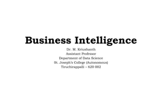 Business Intelligence
Dr. M. Kriushanth
Assistant Professor
Department of Data Science
St. Joseph’s College (Autonomous)
Tiruchirappalli – 620 002
 