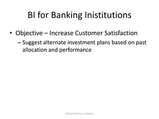 BI for Banking InistitutionsObjective – Increase Customer SatisfactionSuggest alternate investment plans based on past allocation and performance Tychon Solutions, Chennai