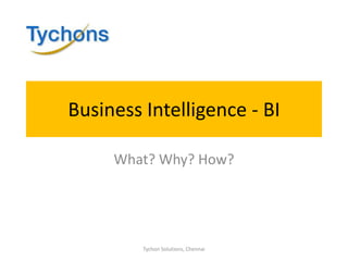 Business Intelligence - BI What? Why? How? Tychon Solutions, Chennai 