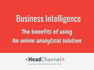 Business Intelligence
The benefits of using
An online analytical solution
 