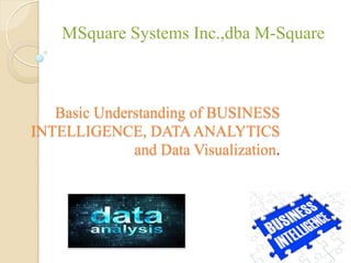 Basic Understanding of BUSINESS
INTELLIGENCE, DATAANALYTICS
and Data Visualization.
MSquare Systems Inc.,dba M-Square
 