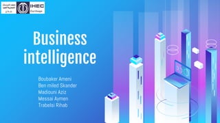 Business
intelligence
Boubaker Ameni
Ben miled Skander
Madiouni Aziz
Messai Aymen
Trabelsi Rihab
 