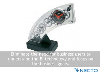 Eliminate the need for business users to understand the BI technology and focus on the business goals.