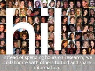 Instead of spending hours on research, we collaborate with others to find and share information. 