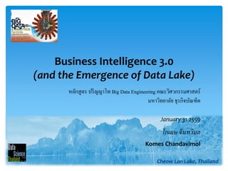 Business Intelligence 3.0
(and the Emergence of Data Lake)
1 Cheow Lan Lake, Thailand
โกเมษ​​จันทวิมล
January 31 2559
Komes Chandavimol
หลักสูตร ปริญญาโท Big Data Engineering คณะวิศวกรรมศาสตร์
มหาวิทยาลัย ธุรกิจบัณฑิต
 