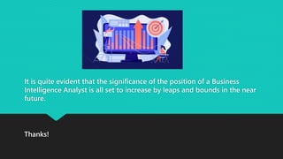 It is quite evident that the significance of the position of a Business
Intelligence Analyst is all set to increase by leaps and bounds in the near
future.
Thanks!
 