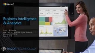 Business Intelligence
& Analytics
David J. Rosenthal
Vice President and GM, Digital Business
Microsoft MTC NYC
June 5, 2018
 
