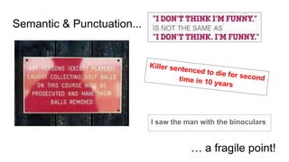 Semantic & Punctuation...
Killer sentenced to die for secondtime in 10 years
I saw the man with the binoculars
… a fragile point!
 