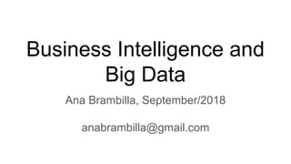 Business Intelligence and
Big Data
Ana Brambilla, September/2018
anabrambilla@gmail.com
 