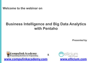 Welcome to the webinar on

Business Intelligence and Big Data Analytics
with Pentaho
Presented by

&

www.compulinkacademy.com

www.ellicium.com

 