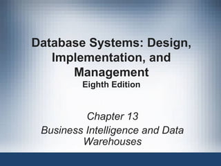 Database Systems: Design,
Implementation, and
Management
Eighth Edition
Chapter 13
Business Intelligence and Data
Warehouses
 