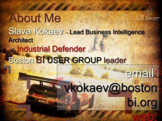 About Me
Slava Kokaev – Lead Business Intelligence
Architect
at Industrial Defender
Boston BI USER GROUP leader
email:
vkokaev@boston
bi.org
web:
 
