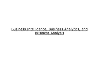 Business Intelligence, Business Analytics, and
              Business Analysis
 