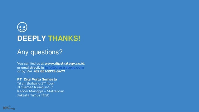 DEEPLY THANKS!
Any questions?
You can find us at www.dipstrategy.co.id,
or email directly to info@dipstrategy.com
or by WA +62 851-5979-3477
PT Digi Porta Semesta
Titan Building 3rd floor
Jl. Slamet Riyadi no. 7
Kebon Manggis – Matraman
Jakarta Timur 13150
 