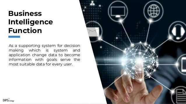 As a supporting system for decision
making which is system and
application change data to become
information with goals serve the
most suitable data for every user.
Business
Intelligence
Function
 