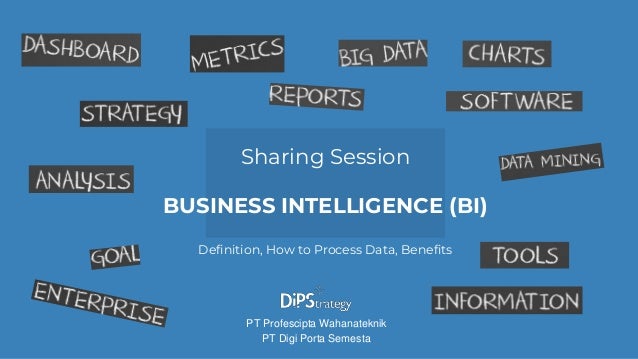 BUSINESS INTELLIGENCE (BI)
Sharing Session
PT Digi Porta Semesta
PT Profescipta Wahanateknik
Definition, How to Process Data, Benefits
 