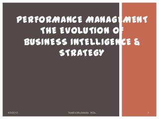 PERFORMANCE MANAGEMENT
          THE EVOLUTION OF
       BUSINESS INTELLIGENCE &
              STRATEGY




4/3/2013       Vassilis Moulakakis M.Sc.   1
 