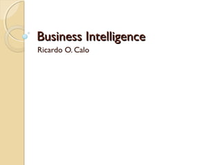 Business IntelligenceBusiness Intelligence
Ricardo O. Calo
 