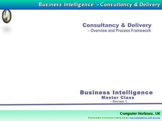 Consultancy & Delivery  - Overview and Process Framework Business Intelligence  Master Class  - Series 1 Business Intelligence  - Consultancy & Delivery 