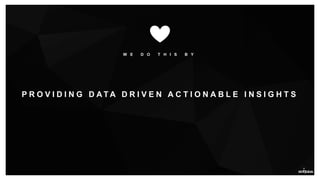 W E D O T H I S B Y
P R O V I D I N G D A T A D R I V E N A C T I O N A B L E I N S I G H T S
 