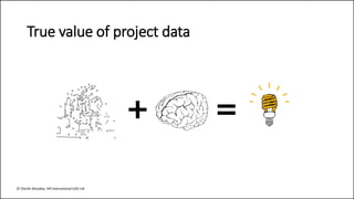 True value of project data
+ =
© Charlie Woodley, Hill International (UK) Ltd
 