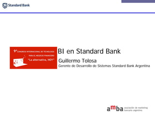 BI en Standard Bank
Guillermo Tolosa
Gerente de Desarrollo de Sistemas Standard Bank Argentina
 