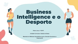 Business
Intelligence e o
Desporto
Pedro Lima, nº 52197
Unidade Curricular: Gestão de Dados
Mestrado em Métodos Quantitativos para a Decisão Económica e
Empresarial
 