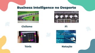 Business Intelligence no Desporto
Ciclismo F1
Ténis Natação
 