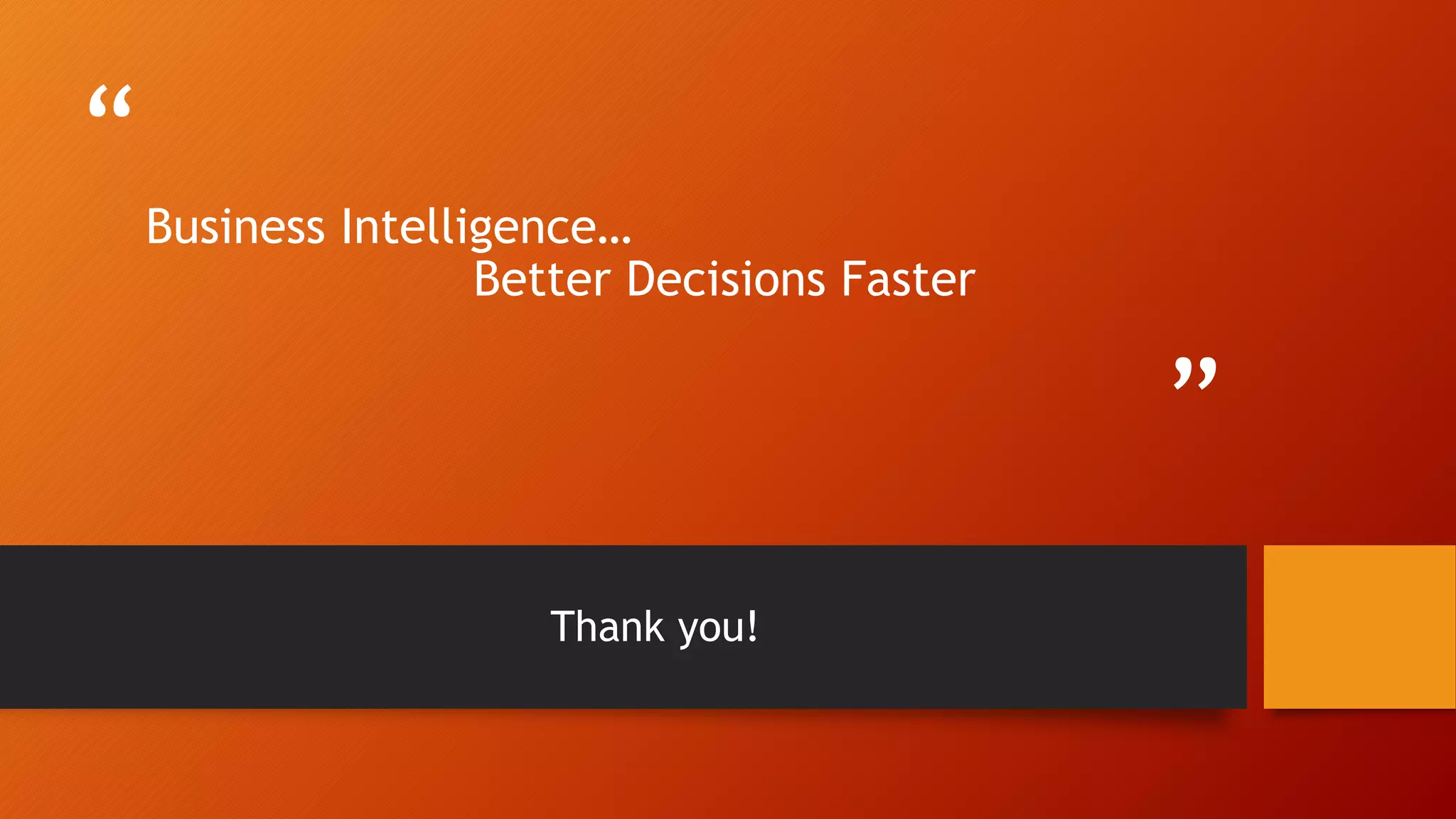 “
”
Business Intelligence…
Better Decisions Faster
Thank you!
 