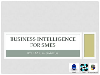 B Y : T Z A R C . U M A N G
BUSINESS INTELLIGENCE
FOR SMES
HIVE DOST #SmarterPH
 